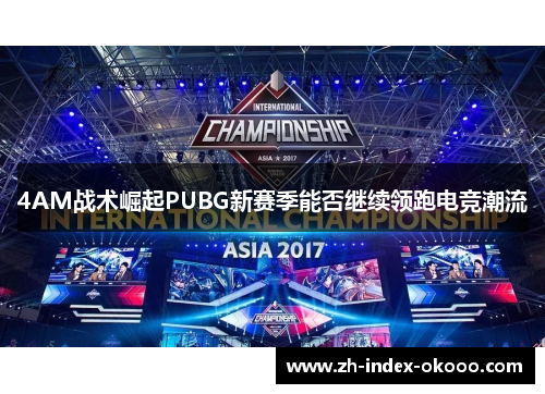 4AM战术崛起PUBG新赛季能否继续领跑电竞潮流 4AM战术崛起PUBG新赛季能否继续领跑电竞潮流